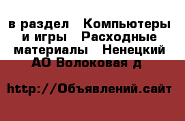  в раздел : Компьютеры и игры » Расходные материалы . Ненецкий АО,Волоковая д.